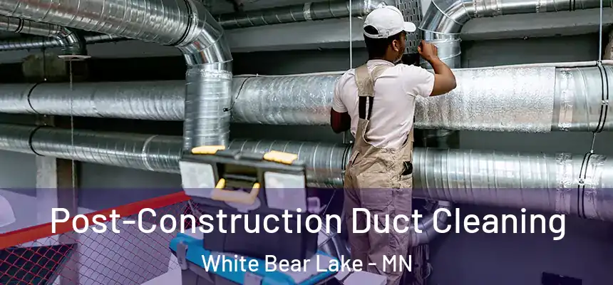 Post-Construction Duct Cleaning White Bear Lake - MN